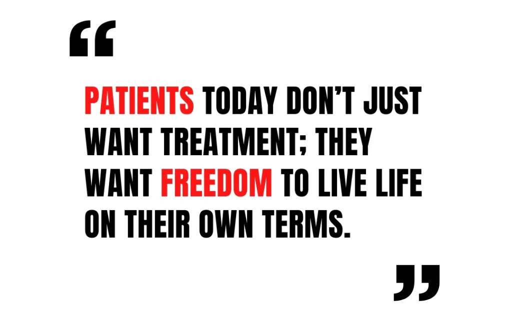 Patients today don’t just want treatment; they want freedom to live life on their own terms.