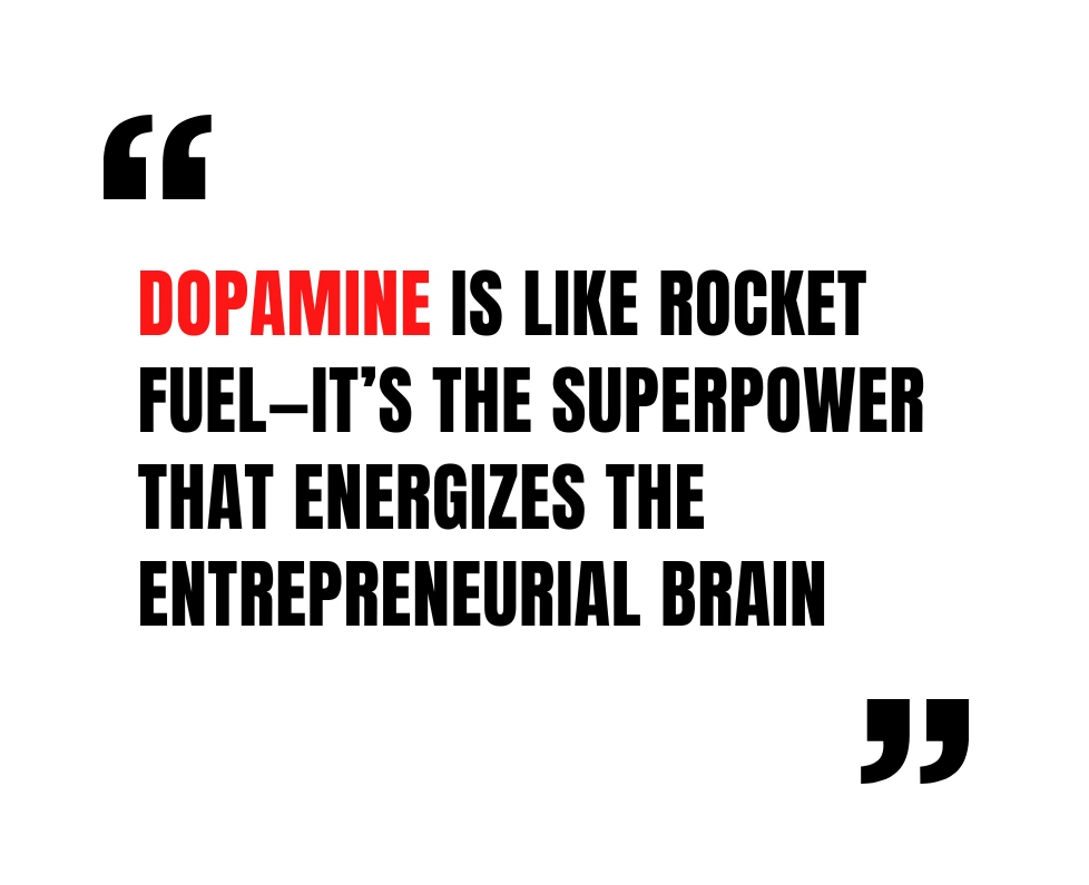 Dopamine is like rocket fuel—it’s the superpower that energizes the entrepreneurial brain